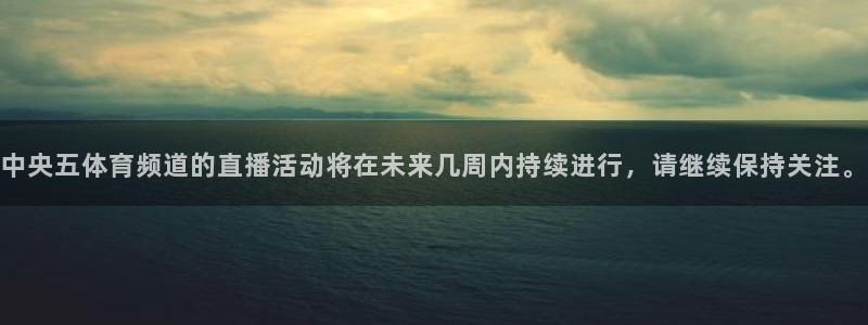中央五体育频道的直播活动将在未来几周内持续进行，请继续保持关注。
