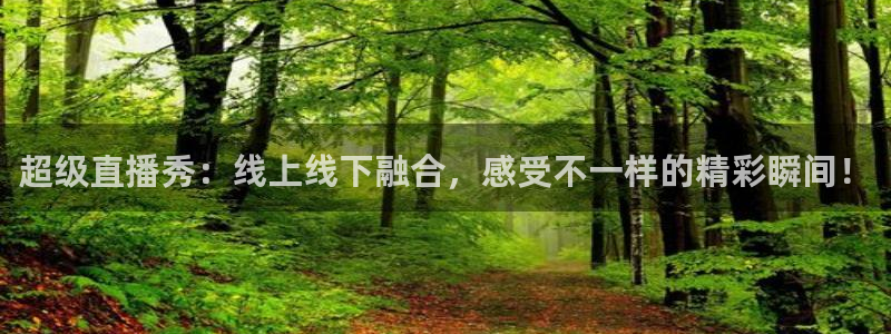 超级直播秀：线上线下融合，感受不一样的精彩瞬间！