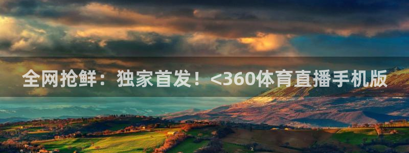 全网抢鲜：独家首发！<360体育直播手机版