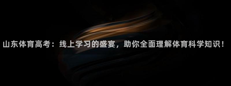 山东体育高考：线上学习的盛宴，助你全面理解体育科学知识！