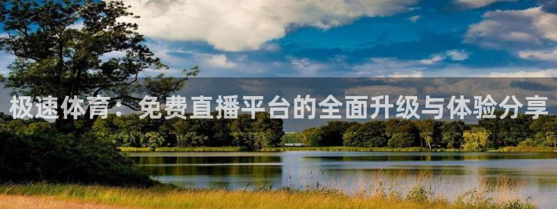 极速体育：免费直播平台的全面升级与体验分享