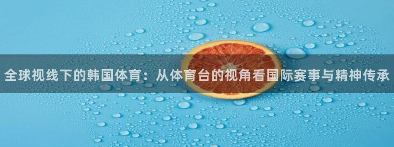 全球视线下的韩国体育：从体育台的视角看国际赛事与精神传承
