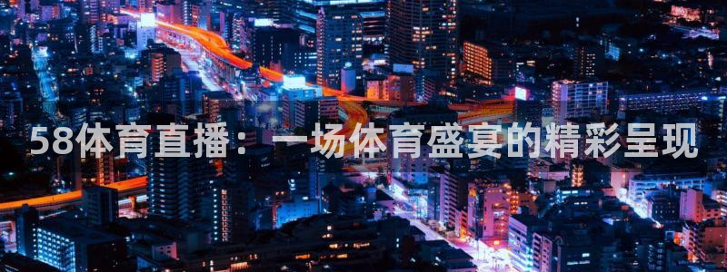 58体育直播：一场体育盛宴的精彩呈现