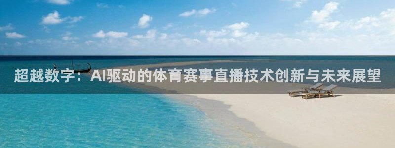 超越数字：AI驱动的体育赛事直播技术创新与未来展望