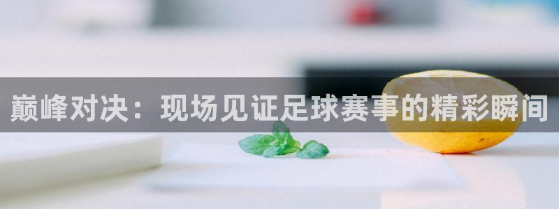 巅峰对决：现场见证足球赛事的精彩瞬间