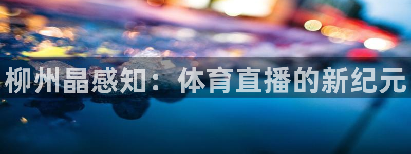 柳州晶感知：体育直播的新纪元